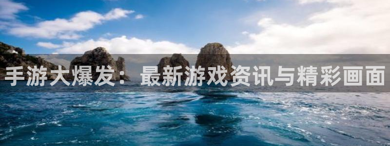 优贝娱乐注册地址：手游大爆发：最新游戏资讯与精彩画面