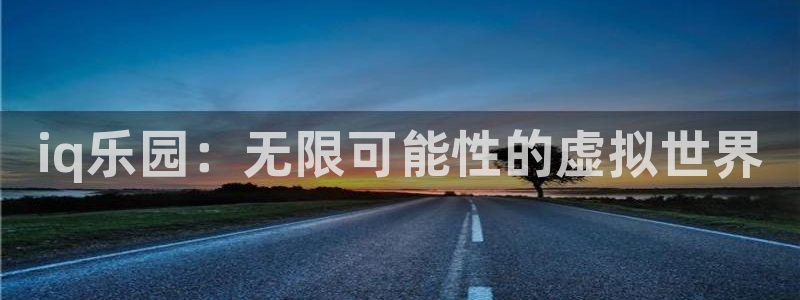 优贝娱乐网址官网：iq乐园：无限可能性的虚拟世界