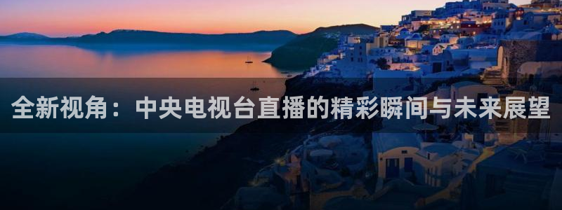 51视频在线直播nba：全新视角：中央电视台直播的精彩瞬间与未来展望