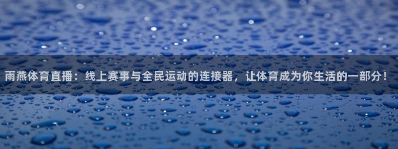 51视频在线直播nba：雨燕体育直播：线上赛事与全民运动的连接器，让体育成为你生活的一部分！