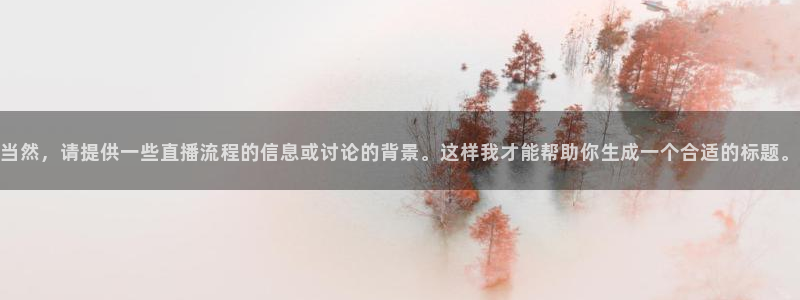 51视频在线直播nba：当然，请提供一些直播流程的信息或讨论的背景。这样我才能帮助你生成一个合适的标题。
