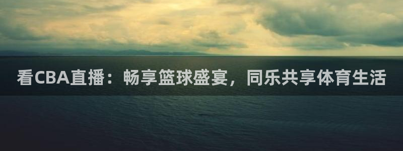51视频在线直播nba：看CBA直播：畅享篮球盛宴，同乐共享体育生活