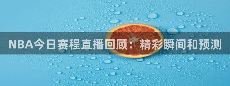51视频在线直播nba：NBA今日赛程直播回顾：精彩瞬间和预测